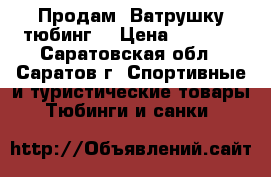 Продам  Ватрушку тюбинг. › Цена ­ 1 200 - Саратовская обл., Саратов г. Спортивные и туристические товары » Тюбинги и санки   